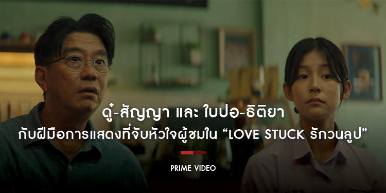 ดู๋-สัญญา และ ใบปอ-ธิติยา กับฝีมือการแสดงที่จับหัวใจผู้ชมใน “Love Stuck รักวนลูป”​​​​​​​ ภาพยนตร์ไทย Amazon Original เรื่องแรกของ Prime Video